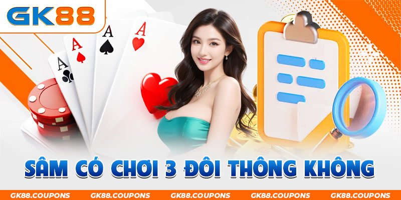 Sâm Có Chơi 3 Đôi Thông Không? Các Trường Hợp Trong Ván Bài