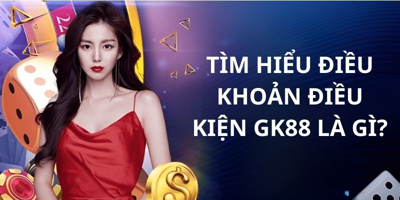 Sơ lược về điều khoản điều kiện tại nhà cái GK88